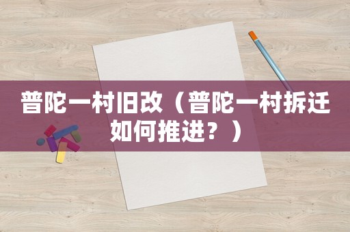 普陀一村舊改（普陀一村拆遷如何推進？）