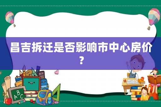 昌吉拆遷是否影響市中心房價？