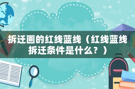 拆遷畫的紅線藍線（紅線藍線拆遷條件是什么？）