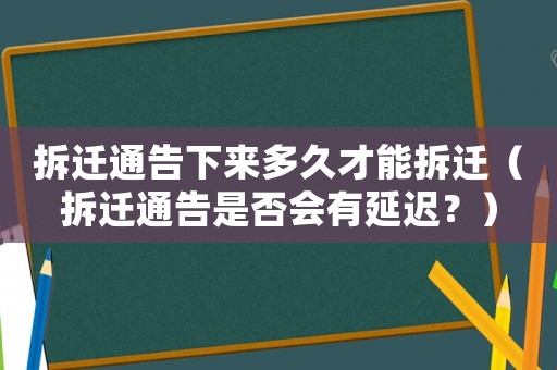 拆遷通告下來多久才能拆遷（拆遷通告是否會有延遲？）