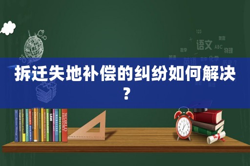 拆遷失地補償的糾紛如何解決？