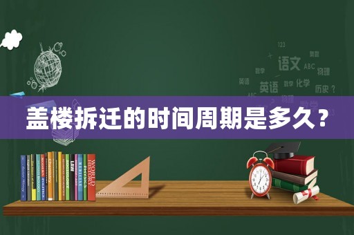蓋樓拆遷的時間周期是多久？