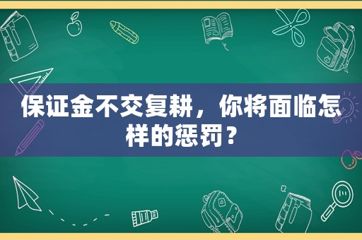 保證金不交復(fù)耕，你將面臨怎樣的懲罰？
