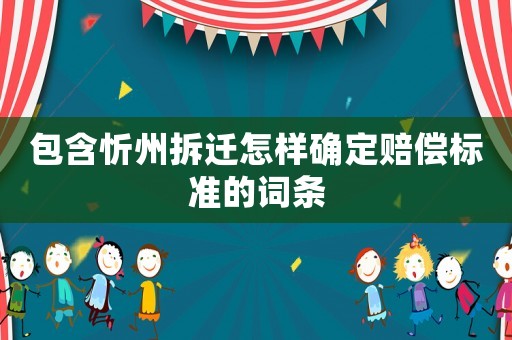 包含忻州拆遷怎樣確定賠償標(biāo)準(zhǔn)的詞條