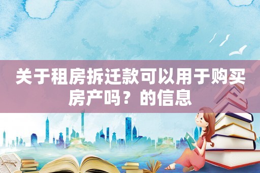 關于租房拆遷款可以用于購買房產嗎？的信息