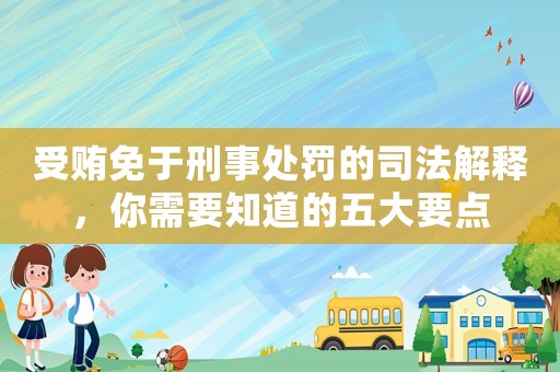 受賄免于刑事處罰的司法解釋，你需要知道的五大要點