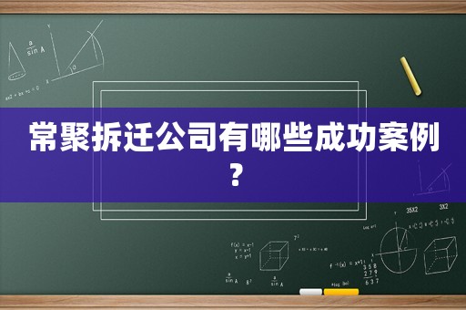 常聚拆遷公司有哪些成功案例？