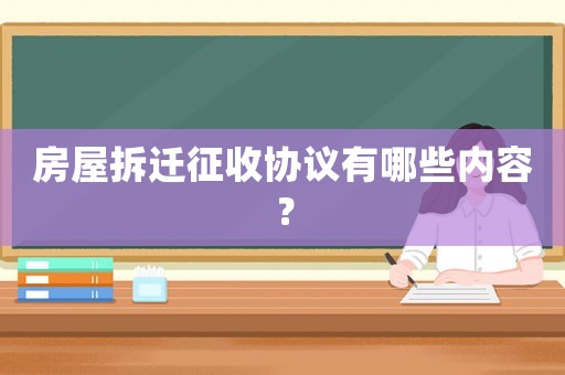 房屋拆遷征收協議有哪些內容？