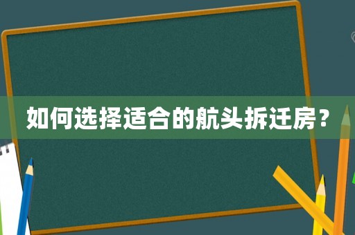 如何選擇適合的航頭拆遷房？