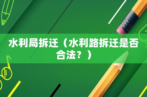 水利局拆遷（水利路拆遷是否合法？）