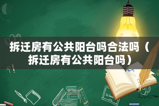 拆遷房有公共陽臺嗎合法嗎（拆遷房有公共陽臺嗎）