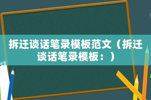 拆遷談話筆錄模板范文（拆遷談話筆錄模板：）