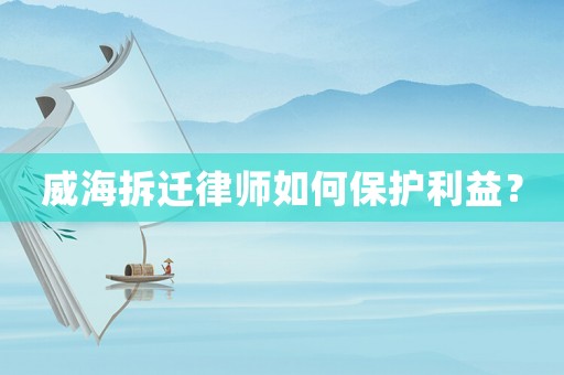 威海拆遷律師如何保護利益？