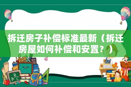 拆遷房子補償標準最新（拆遷房屋如何補償和安置？）