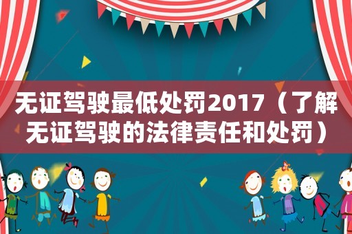 無證駕駛最低處罰2017（了解無證駕駛的法律責任和處罰）