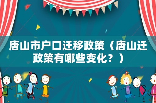 唐山市戶口遷移政策（唐山遷政策有哪些變化？）