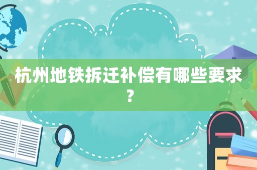 杭州地鐵拆遷補(bǔ)償有哪些要求？