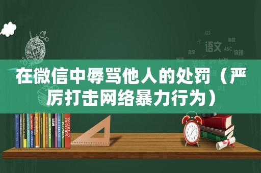 在微信中辱罵他人的處罰（嚴厲打擊網絡暴力行為）