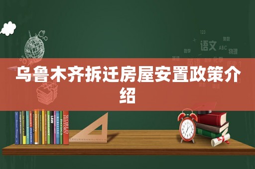 烏魯木齊拆遷房屋安置政策介紹