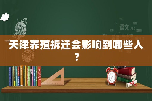 天津養(yǎng)殖拆遷會影響到哪些人？