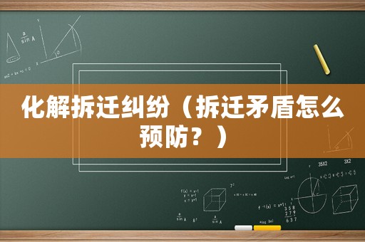化解拆遷糾紛（拆遷矛盾怎么預防？）