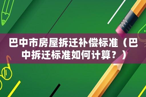 巴中市房屋拆遷補(bǔ)償標(biāo)準(zhǔn)（巴中拆遷標(biāo)準(zhǔn)如何計(jì)算？）