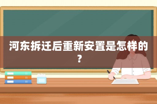 河東拆遷后重新安置是怎樣的？