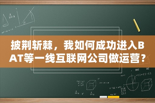披荊斬棘，我如何成功進入BAT等一線互聯網公司做運營？