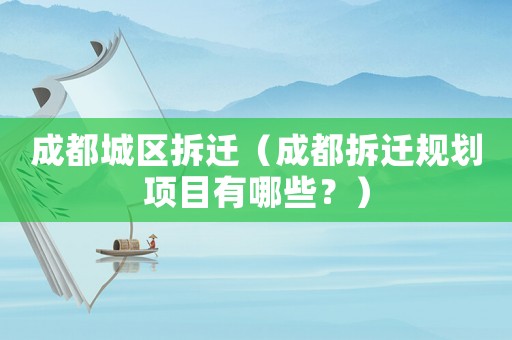 成都城區拆遷（成都拆遷規劃項目有哪些？）