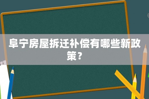 阜寧房屋拆遷補償有哪些新政策？