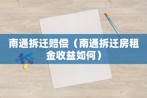 南通拆遷賠償（南通拆遷房租金收益如何）