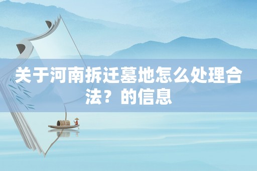 關(guān)于河南拆遷墓地怎么處理合法？的信息