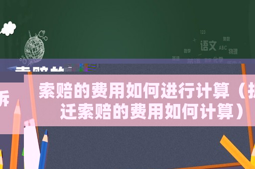 索賠的費(fèi)用如何進(jìn)行計(jì)算（拆遷索賠的費(fèi)用如何計(jì)算）