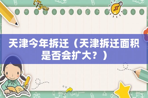 天津今年拆遷（天津拆遷面積是否會(huì)擴(kuò)大？）