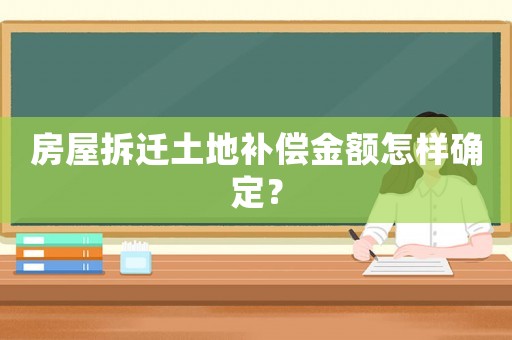 房屋拆遷土地補償金額怎樣確定？