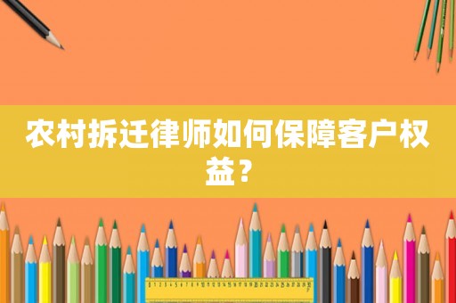 農村拆遷律師如何保障客戶權益？