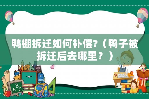 鴨棚拆遷如何補(bǔ)償?（鴨子被拆遷后去哪里？）