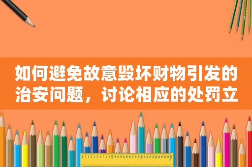如何避免故意毀壞財物引發的治安問題，討論相應的處罰立案措施