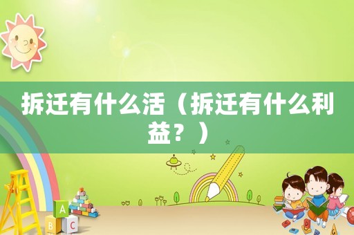 拆遷有什么活（拆遷有什么利益？）