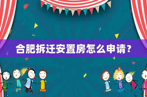合肥拆遷安置房怎么申請？