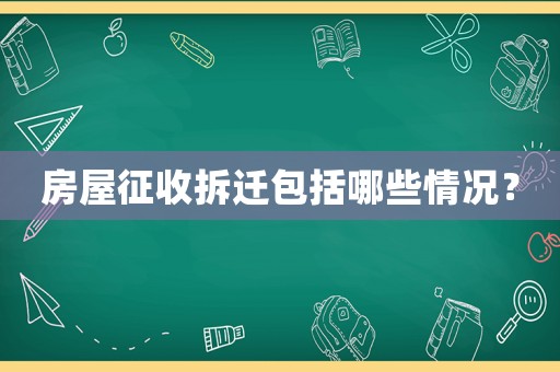 房屋征收拆遷包括哪些情況？