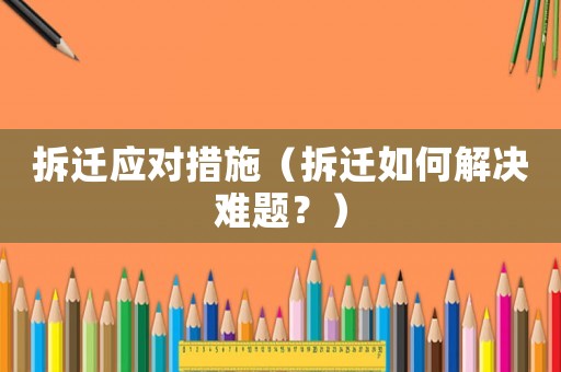 拆遷應對措施（拆遷如何解決難題？）