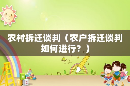 農村拆遷談判（農戶拆遷談判如何進行？）