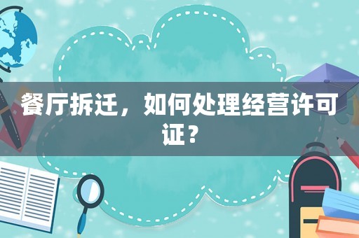 餐廳拆遷，如何處理經營許可證？