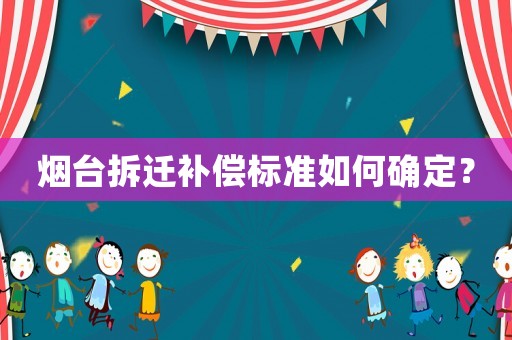 煙臺拆遷補(bǔ)償標(biāo)準(zhǔn)如何確定？