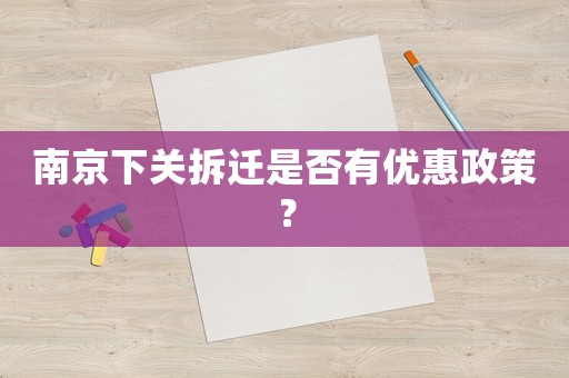 南京下關拆遷是否有優惠政策？