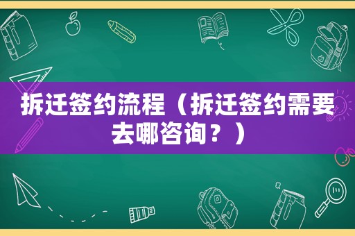 拆遷簽約流程（拆遷簽約需要去哪咨詢？）