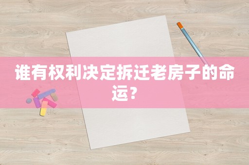誰有權利決定拆遷老房子的命運？