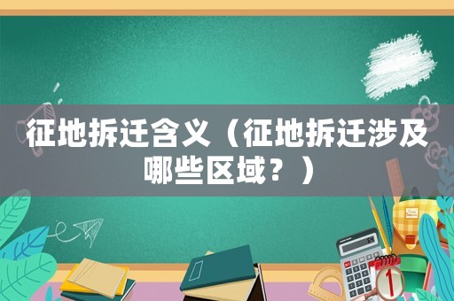 征地拆遷含義（征地拆遷涉及哪些區域？）
