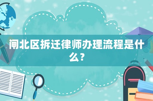 閘北區拆遷律師辦理流程是什么？